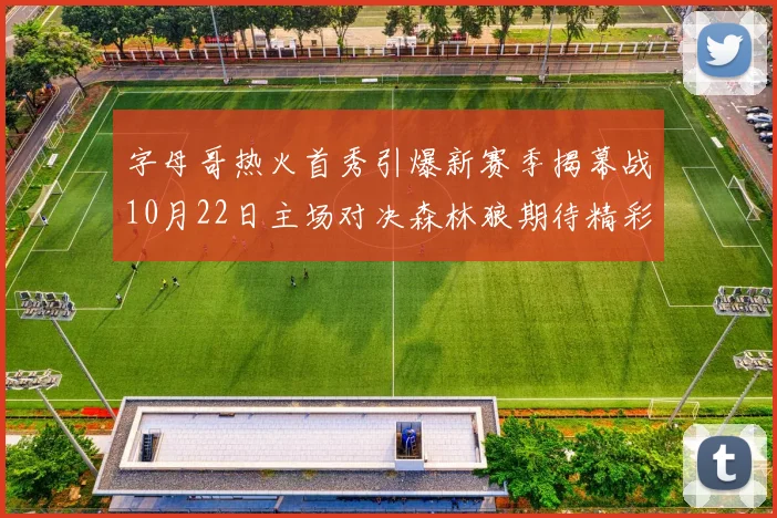 字母哥热火首秀引爆新赛季揭幕战10月22日主场对决森林狼期待精彩表现