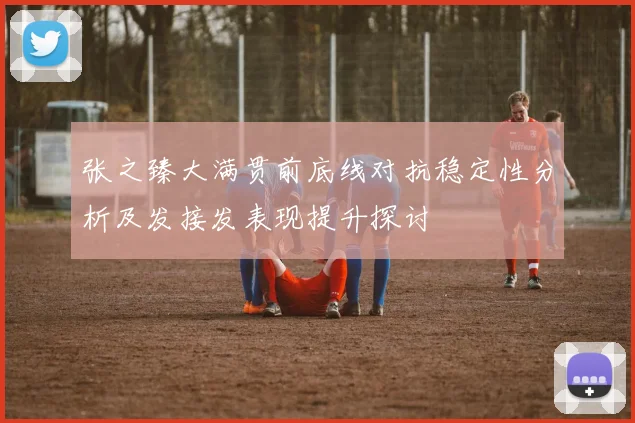 张之臻大满贯前底线对抗稳定性分析及发接发表现提升探讨