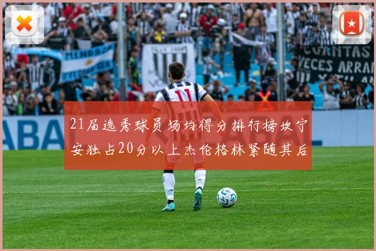 21届选秀球员场均得分排行榜坎宁安独占20分以上杰伦格林紧随其后