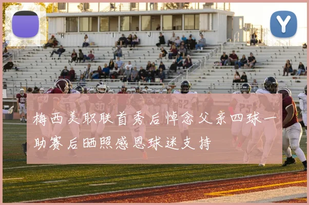 梅西美职联首秀后悼念父亲四球一助赛后晒照感恩球迷支持