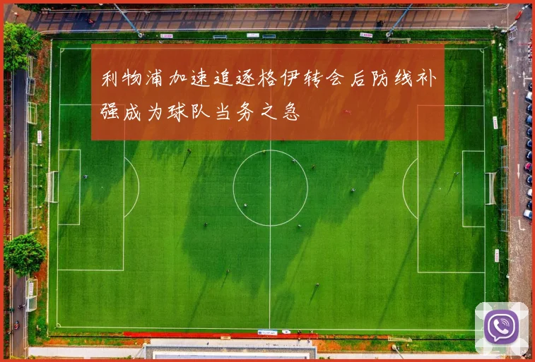 利物浦加速追逐格伊转会后防线补强成为球队当务之急